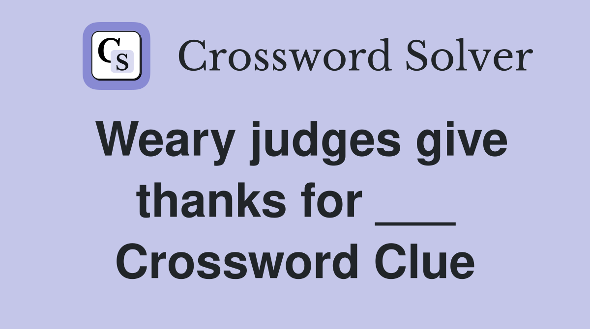 Weary judges give thanks for ___ Crossword Clue