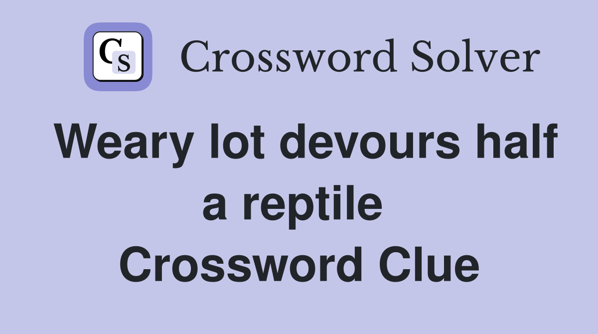 Weary lot devours half a reptile  Crossword Clue