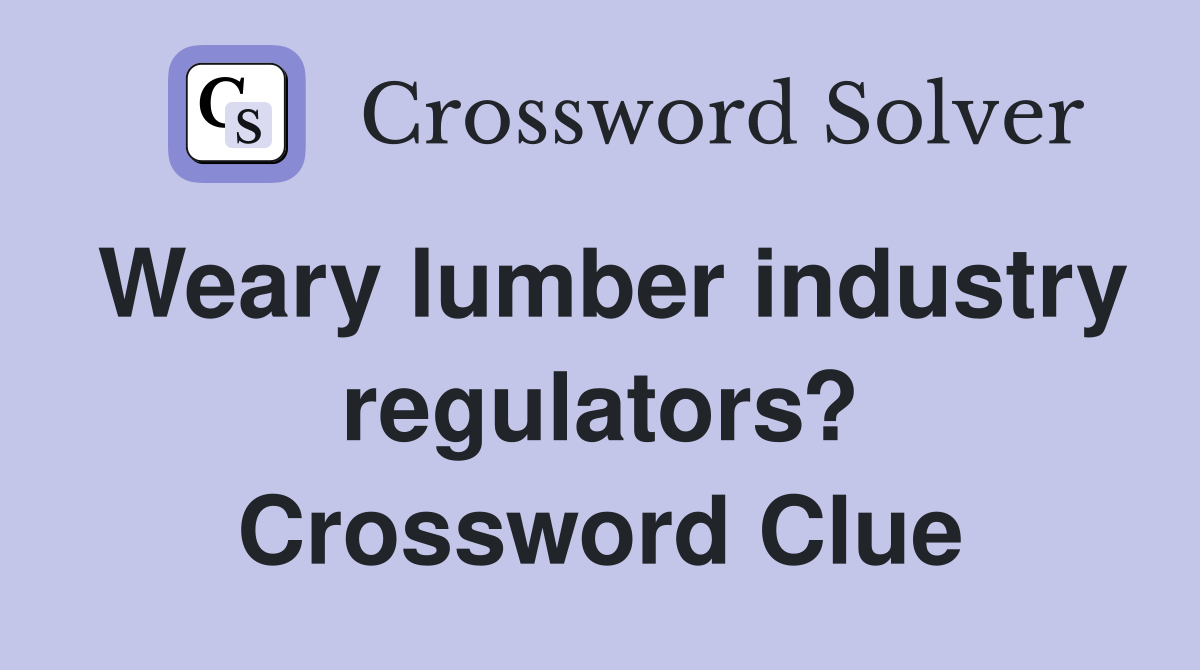 Weary lumber industry regulators? Crossword Clue