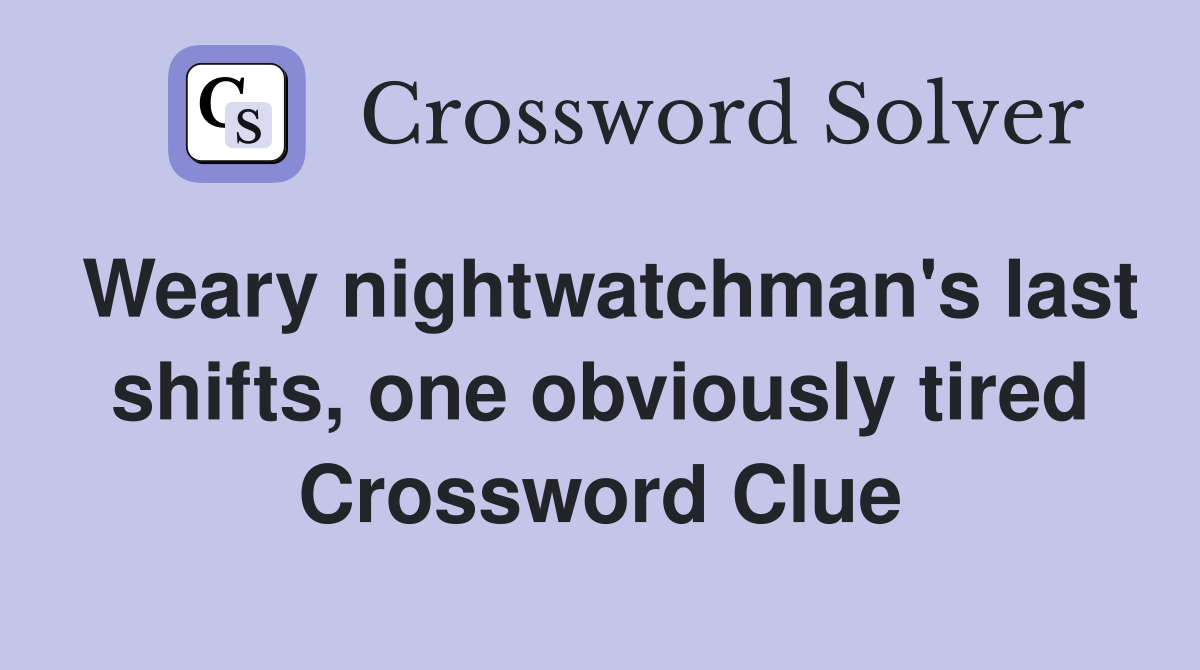 Weary nightwatchman's last shifts, one obviously tired Crossword Clue