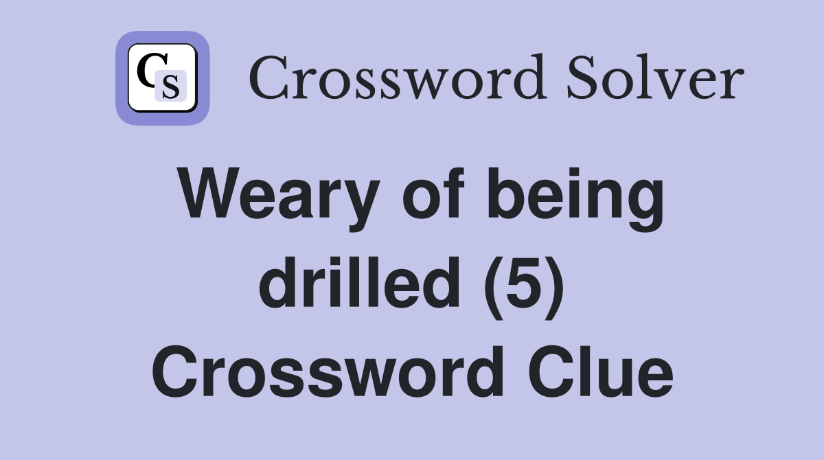Weary of being drilled (5) Crossword Clue