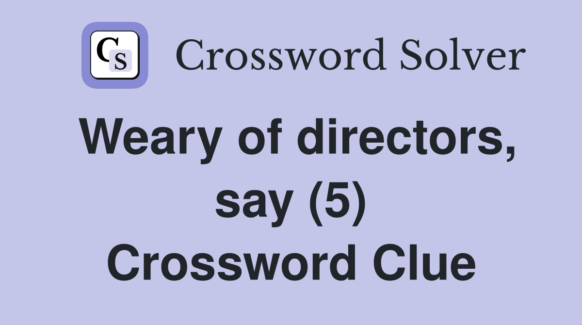 Weary of directors, say (5) Crossword Clue