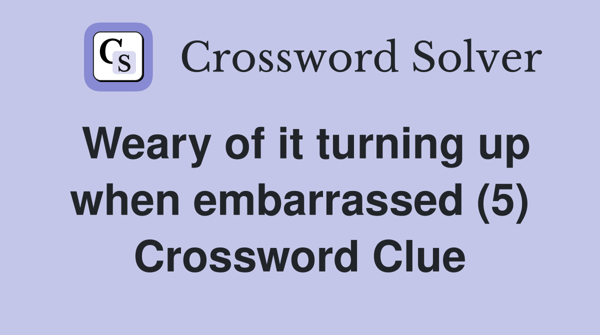 Weary of it turning up when embarrassed (5) Crossword Clue