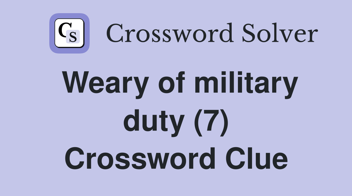 Weary of military duty (7) Crossword Clue