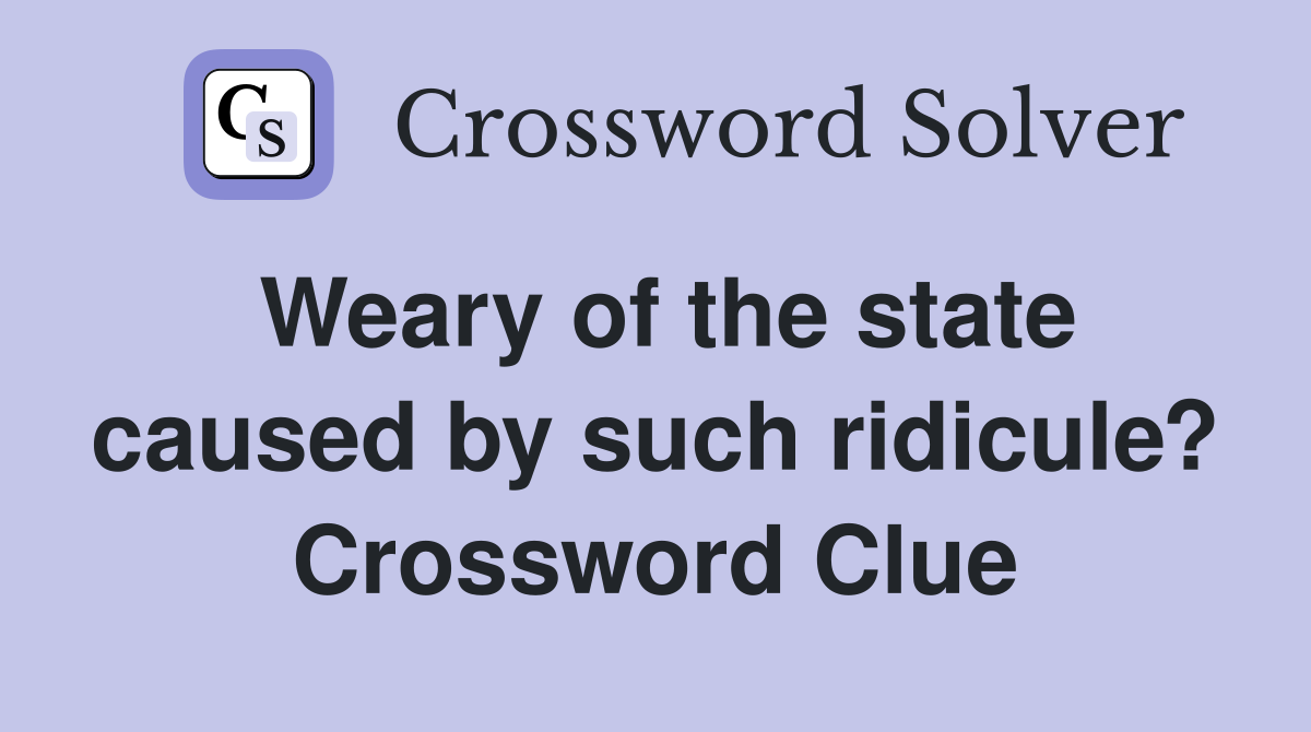 Weary of the state caused by such ridicule? Crossword Clue