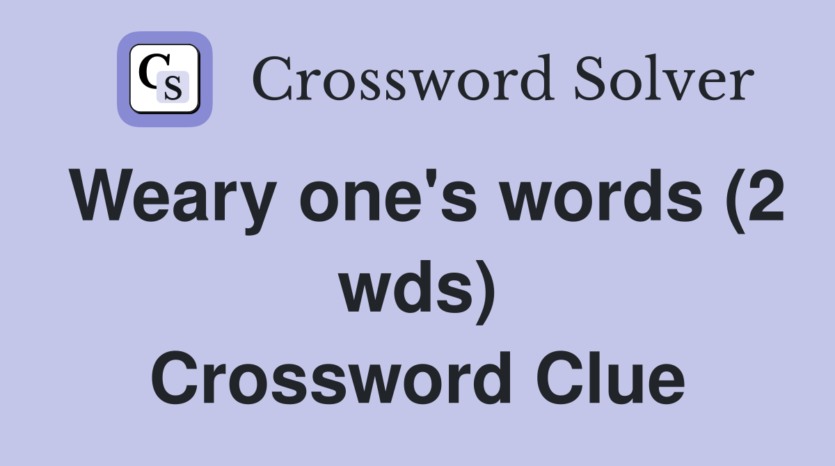 Weary one's words (2 wds) Crossword Clue