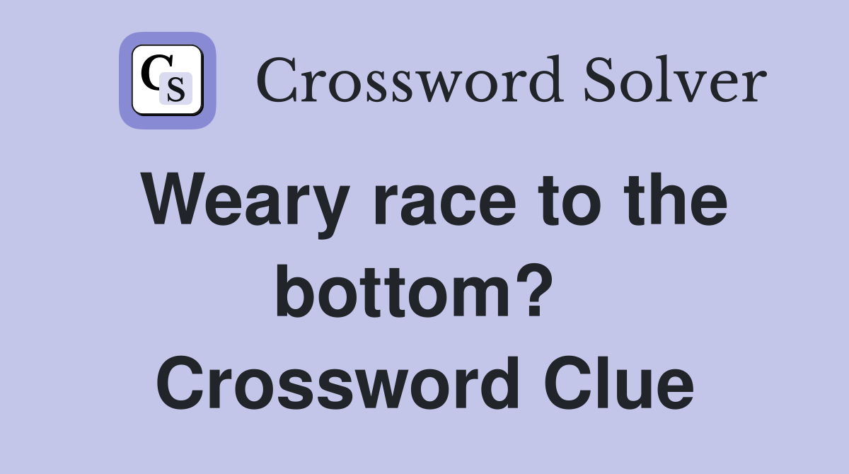 Weary race to the bottom?  Crossword Clue