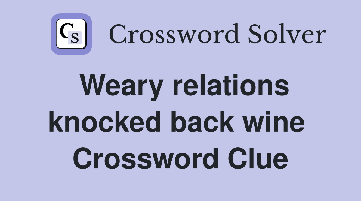 Weary relations knocked back wine  Crossword Clue