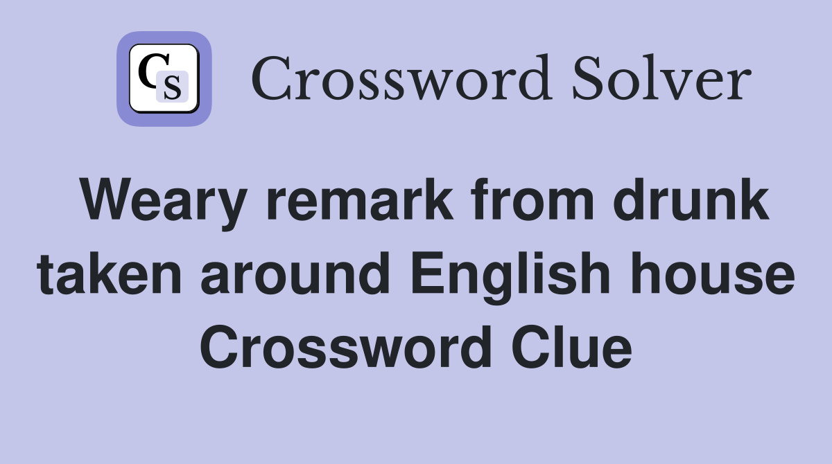 Weary remark from drunk taken around English house Crossword Clue
