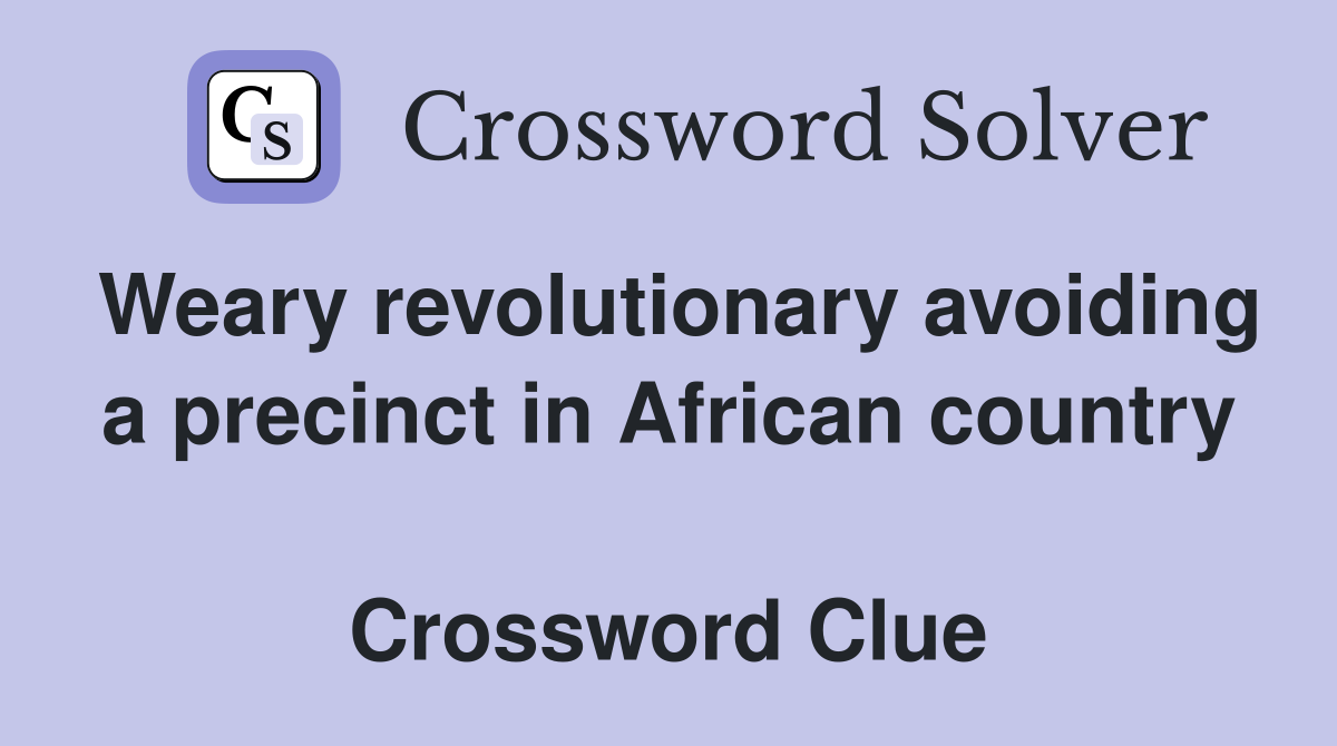 Weary revolutionary avoiding a precinct in African country  Crossword Clue