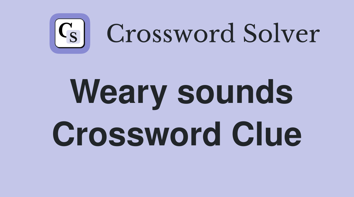 Weary sounds Crossword Clue