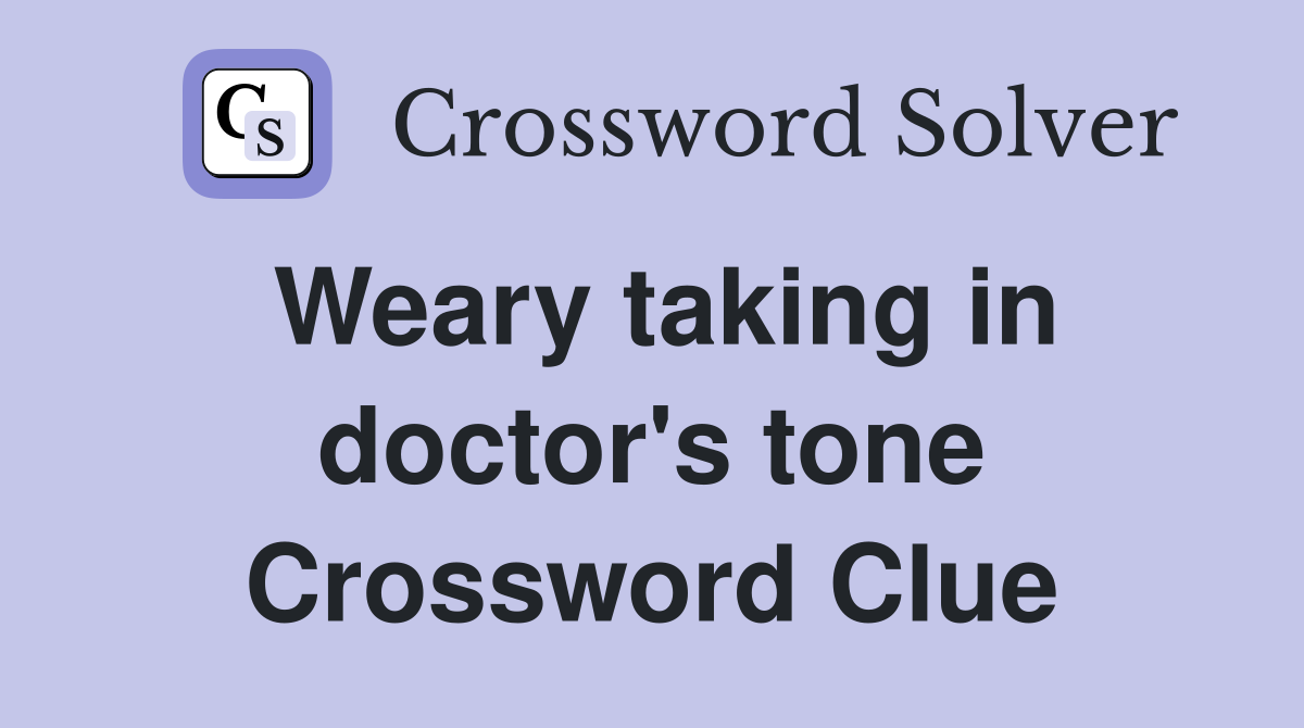 Weary taking in doctor's tone Crossword Clue
