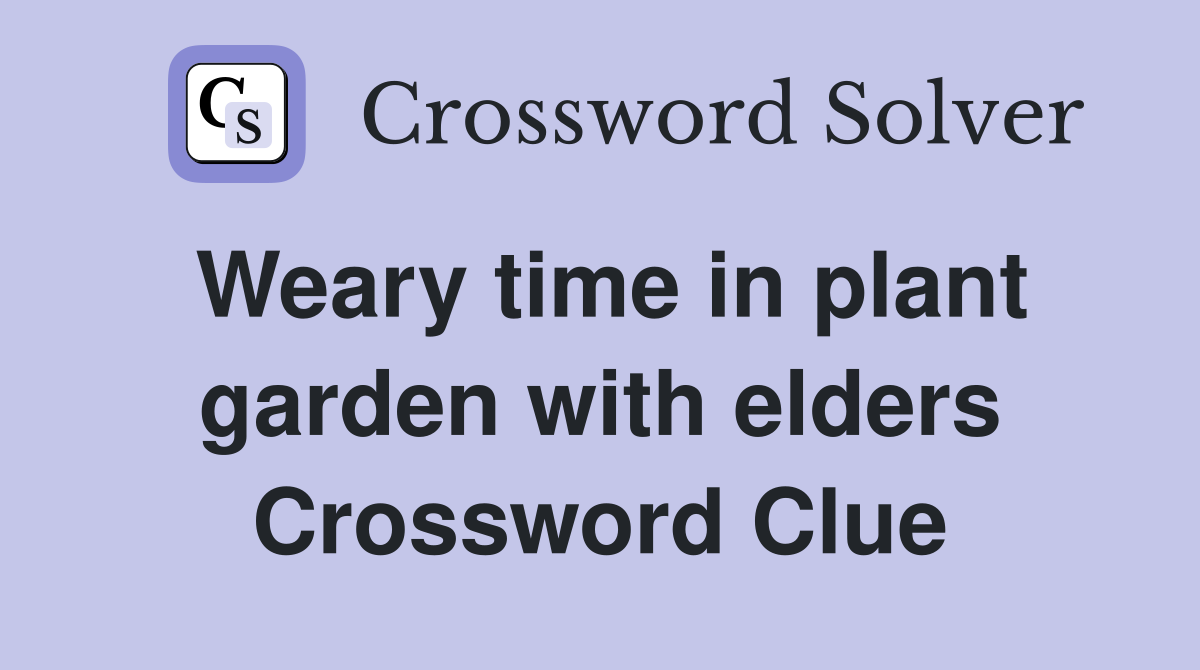 Weary time in plant garden with elders Crossword Clue