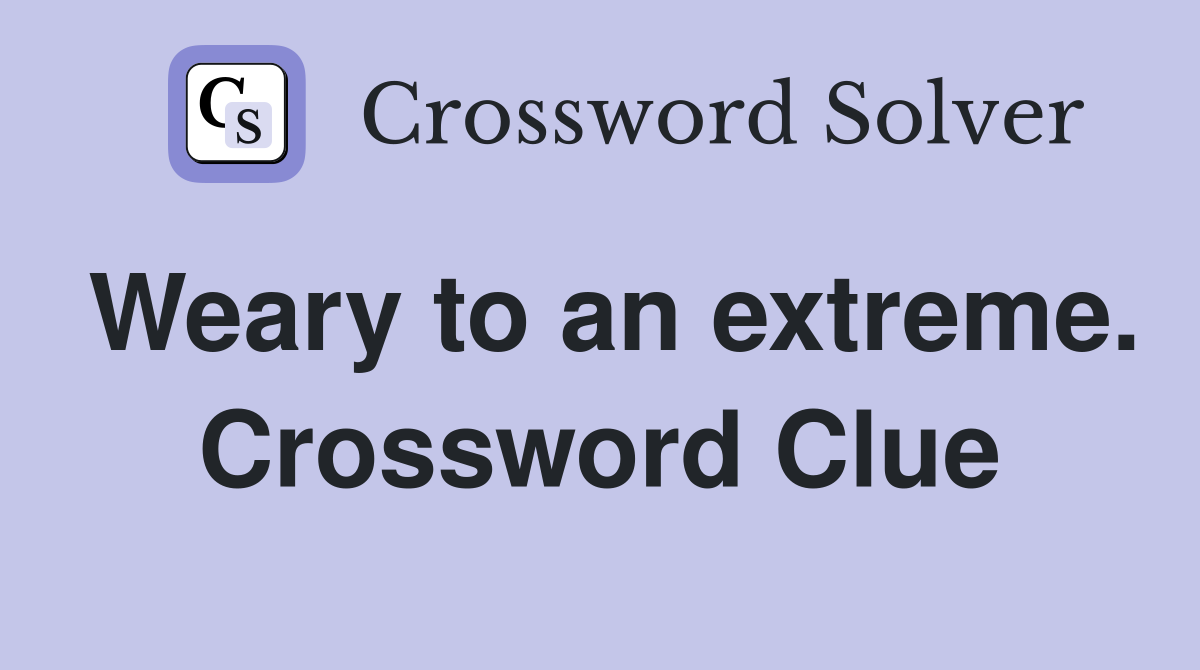 Weary to an extreme. Crossword Clue