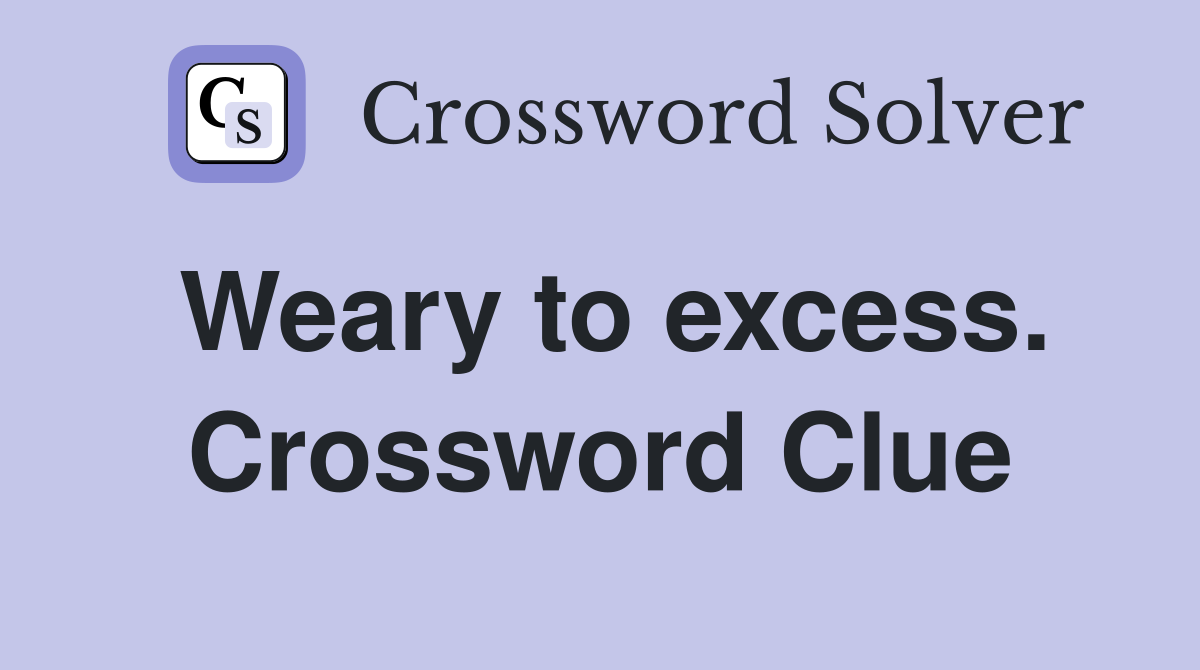 Weary to excess. Crossword Clue