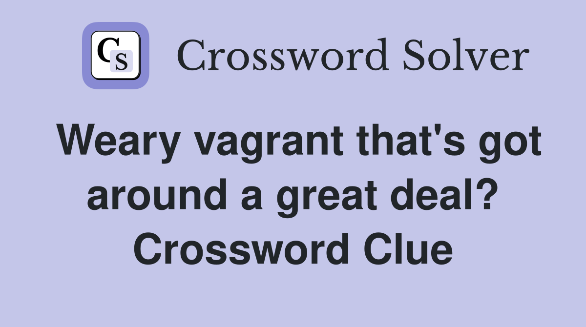 Weary vagrant that's got around a great deal? Crossword Clue