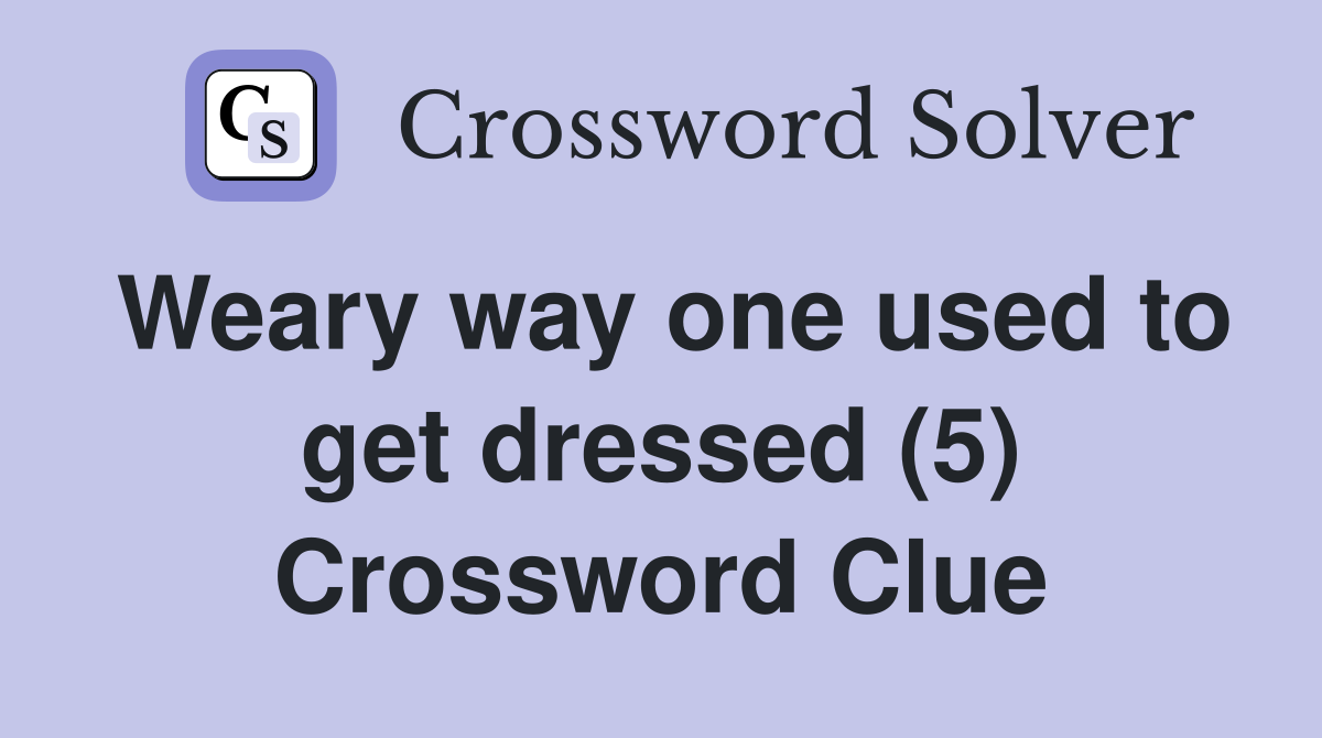 Weary way one used to get dressed (5) Crossword Clue