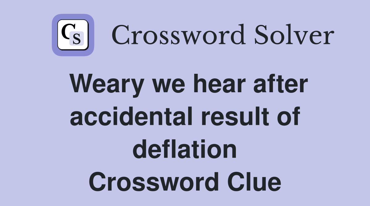 Weary we hear after accidental result of deflation Crossword Clue