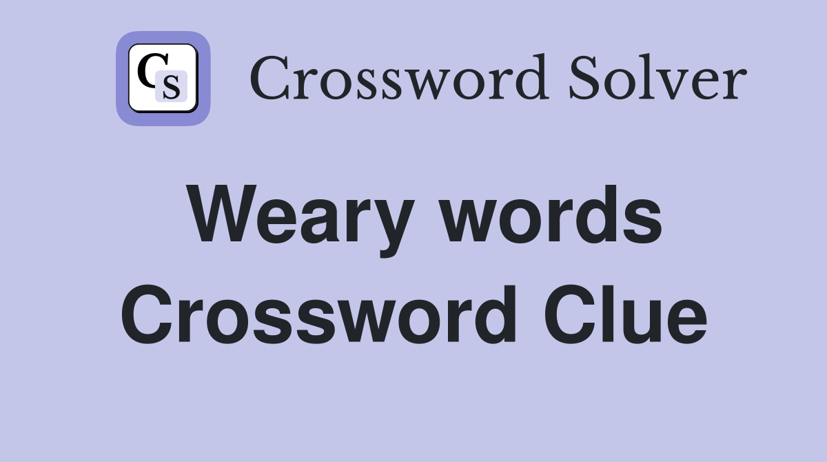 Weary words Crossword Clue