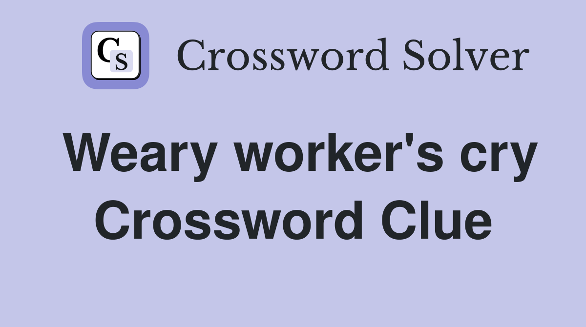 Weary worker's cry Crossword Clue