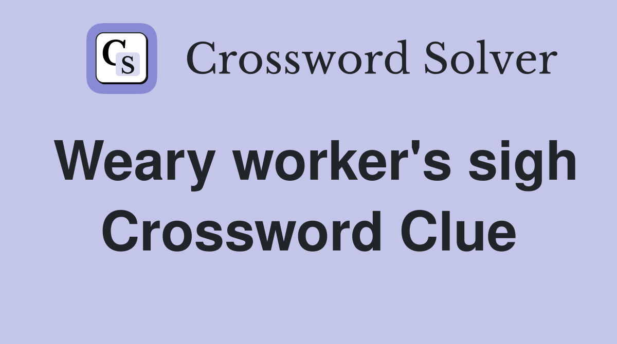 Weary worker's sigh Crossword Clue