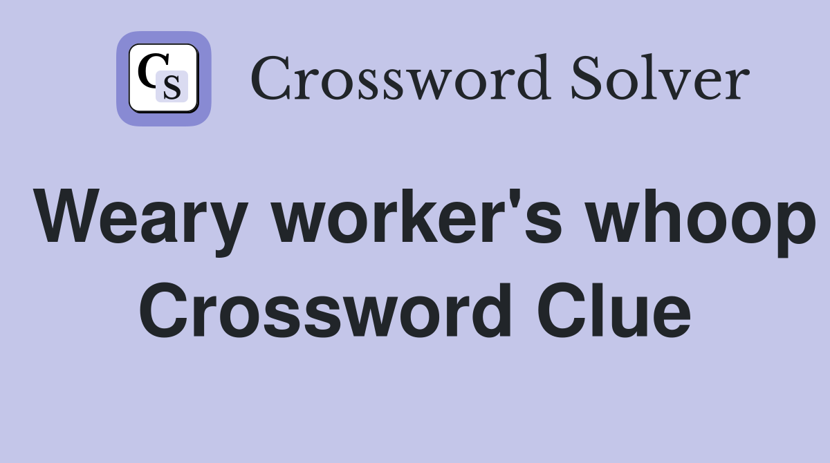 Weary worker's whoop Crossword Clue