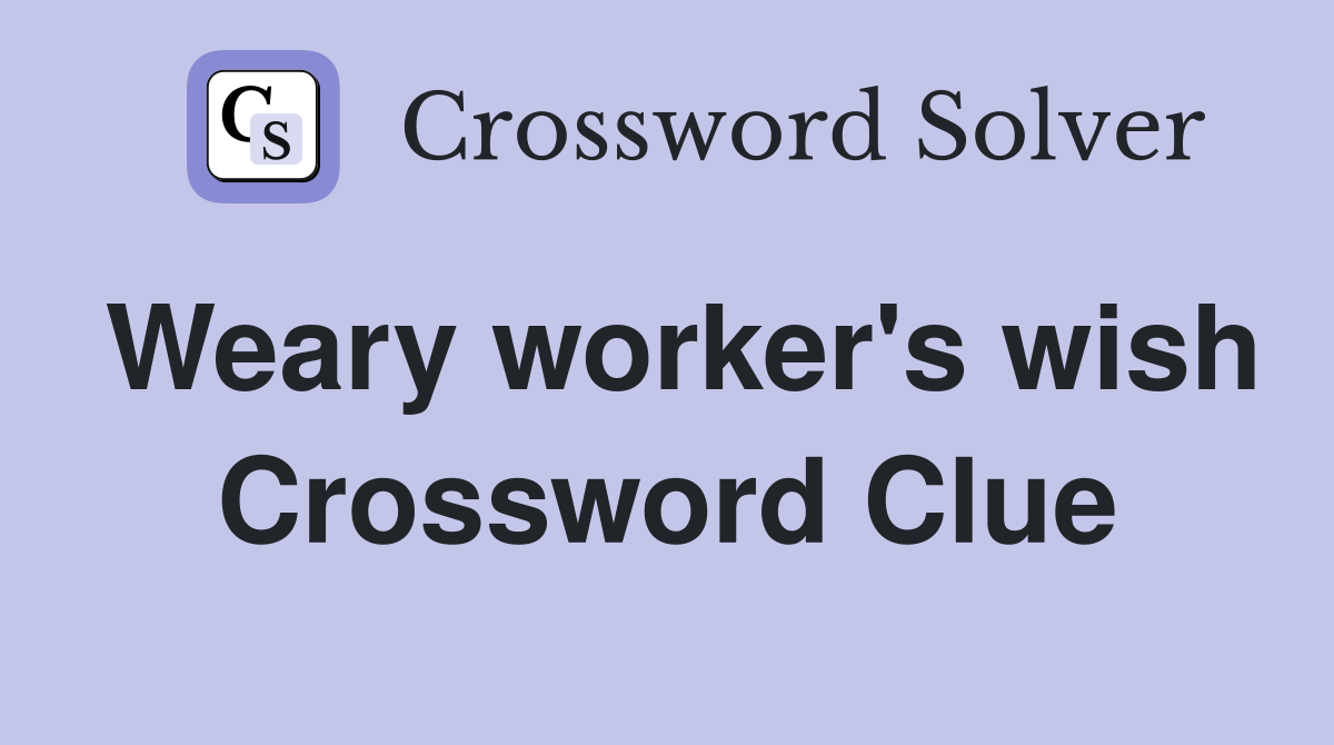 Weary worker's wish Crossword Clue