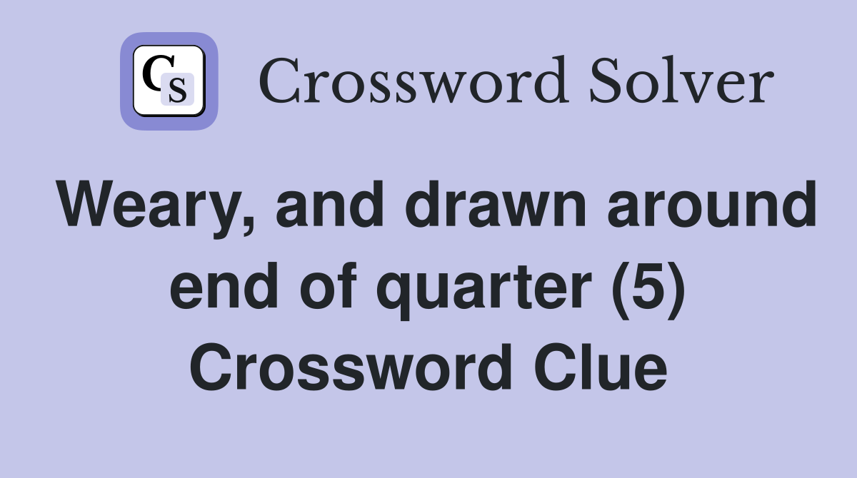 Weary, and drawn around end of quarter (5) Crossword Clue
