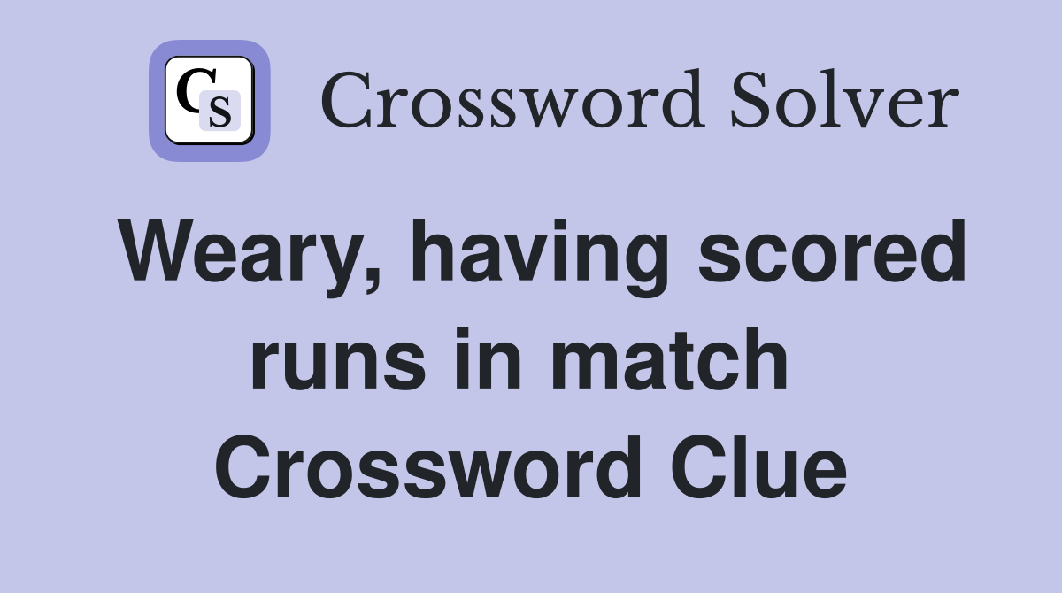 Weary, having scored runs in match  Crossword Clue