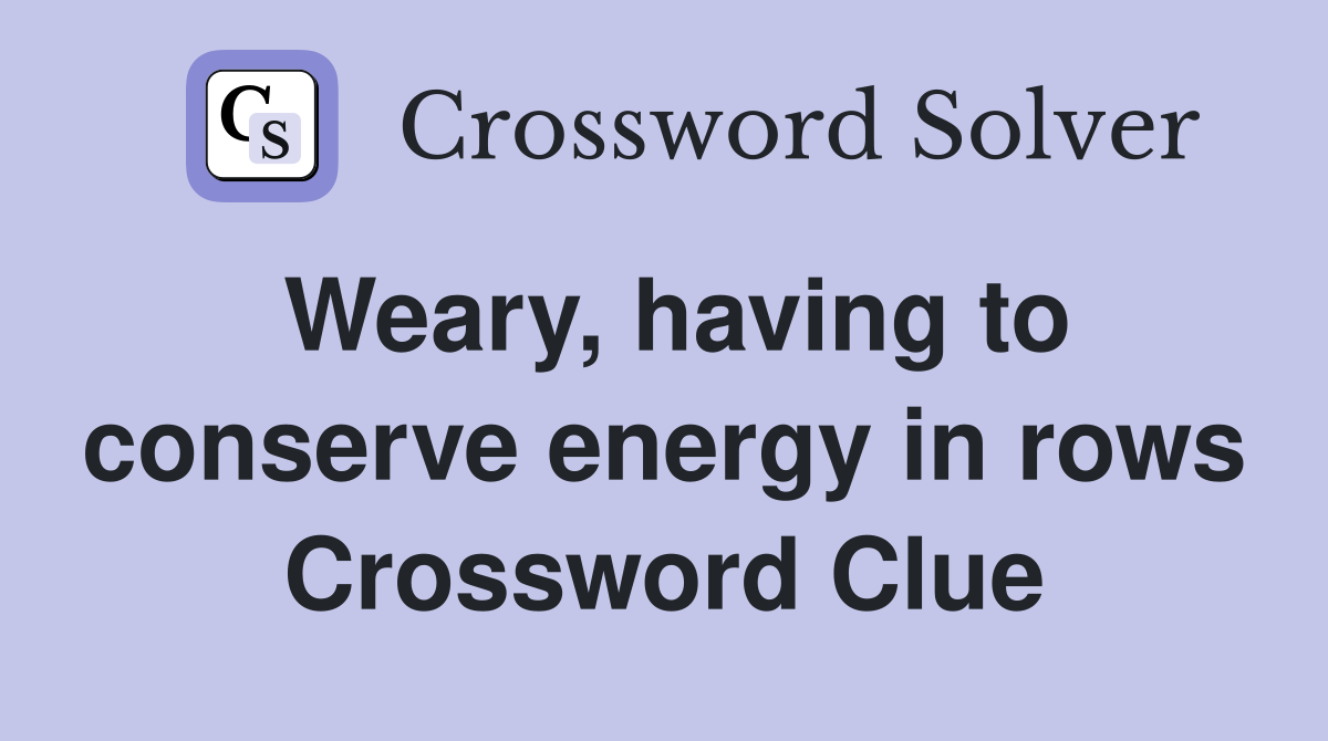 Weary, having to conserve energy in rows Crossword Clue