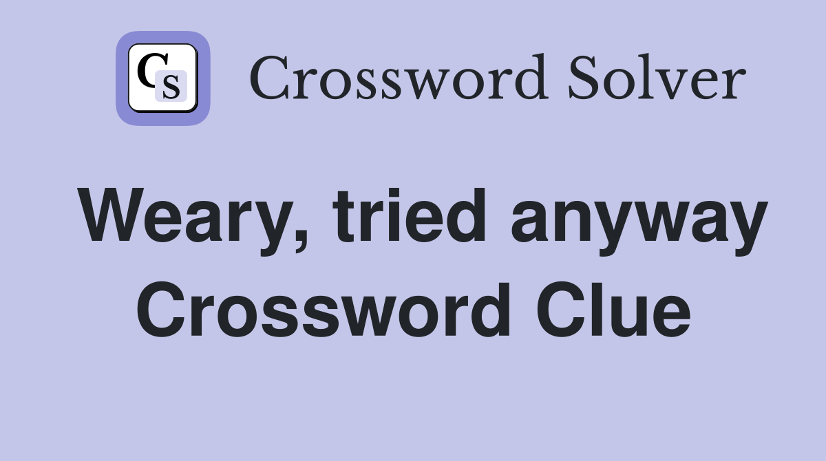 Weary, tried anyway Crossword Clue
