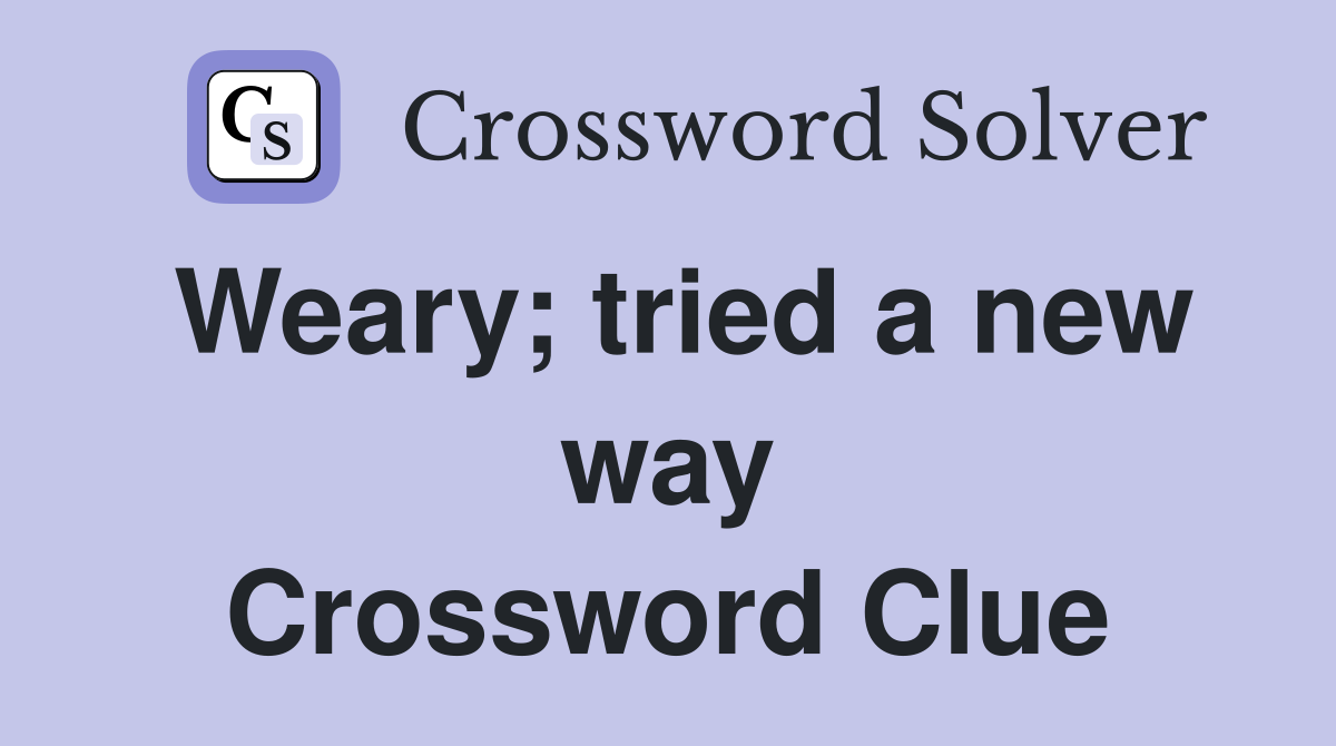Weary; tried a new way Crossword Clue