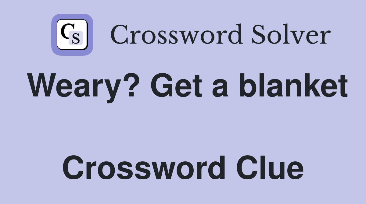 Weary? Get a blanket  Crossword Clue