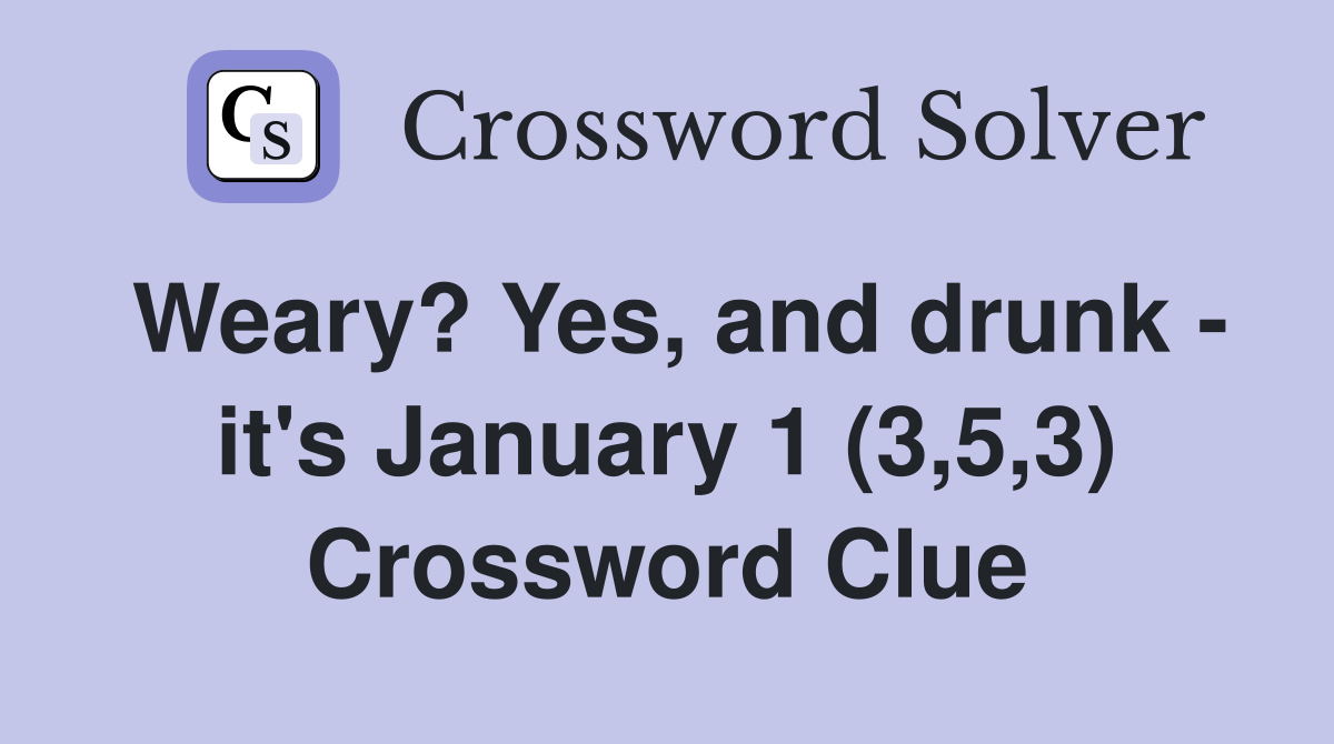 Weary? Yes, and drunk - it's January 1 (3,5,3) Crossword Clue
