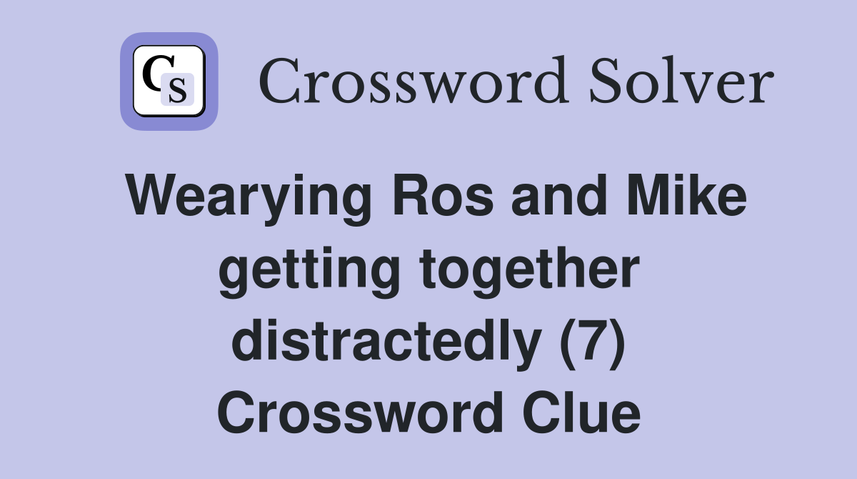 Wearying Ros and Mike getting together distractedly (7) Crossword Clue
