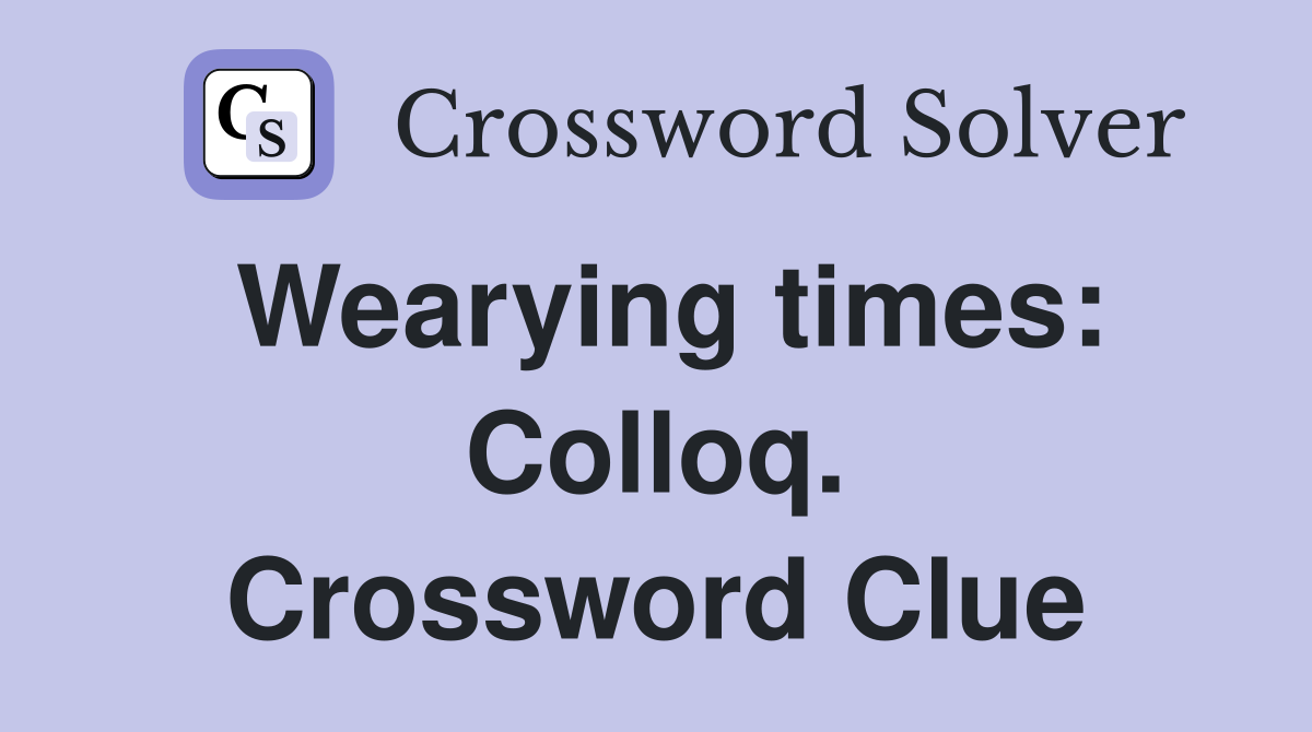 Wearying times: Colloq. Crossword Clue