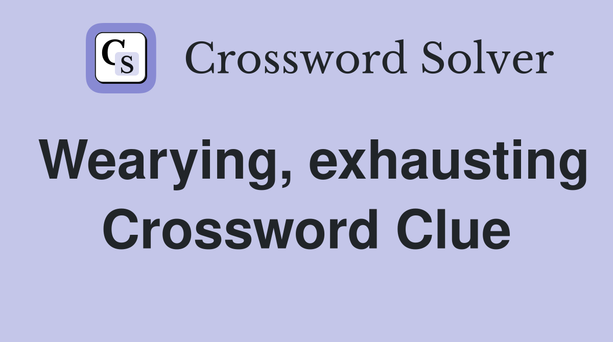 Wearying, exhausting Crossword Clue