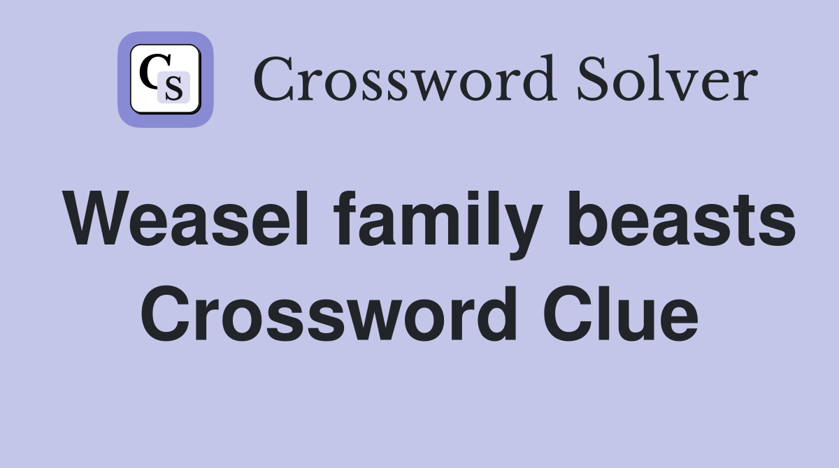 Weasel family beasts Crossword Clue