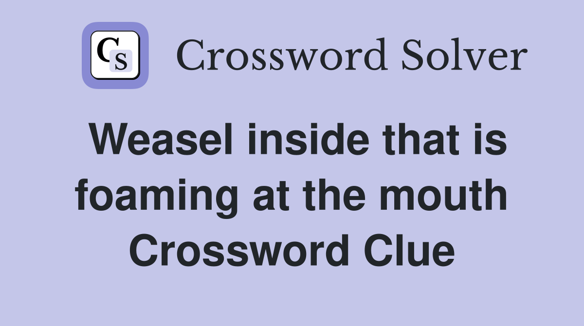 Weasel inside that is foaming at the mouth Crossword Clue