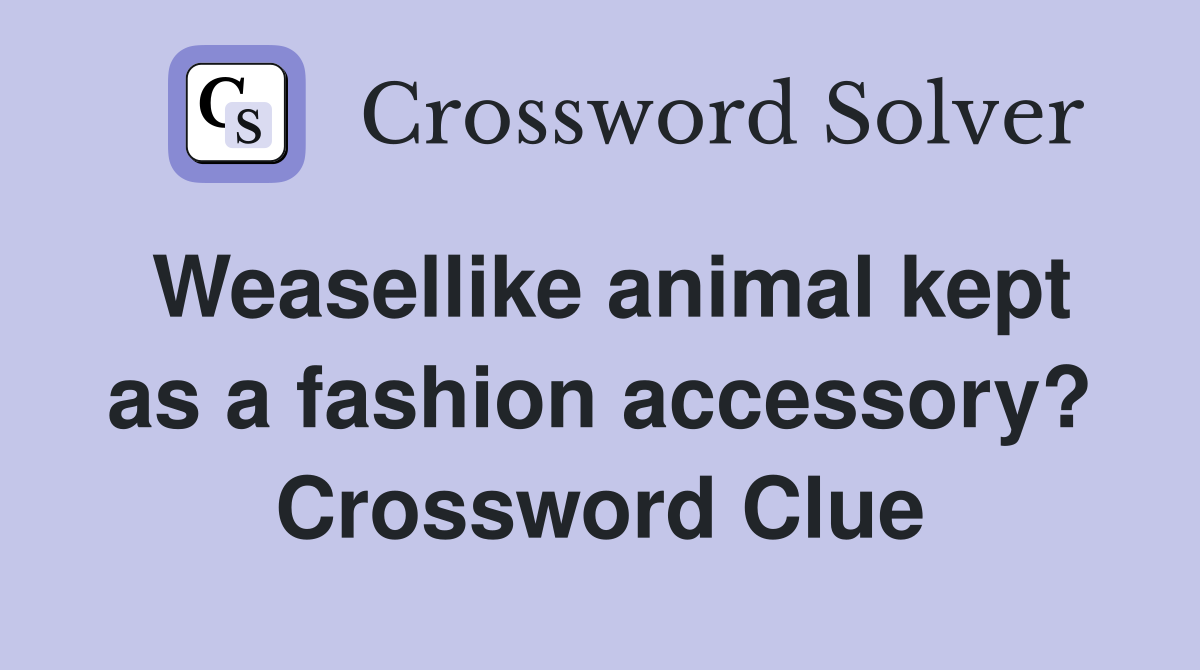 Weasellike animal kept as a fashion accessory? Crossword Clue