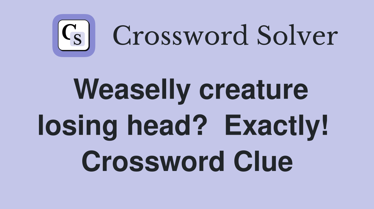 Weaselly creature losing head?  Exactly!  Crossword Clue