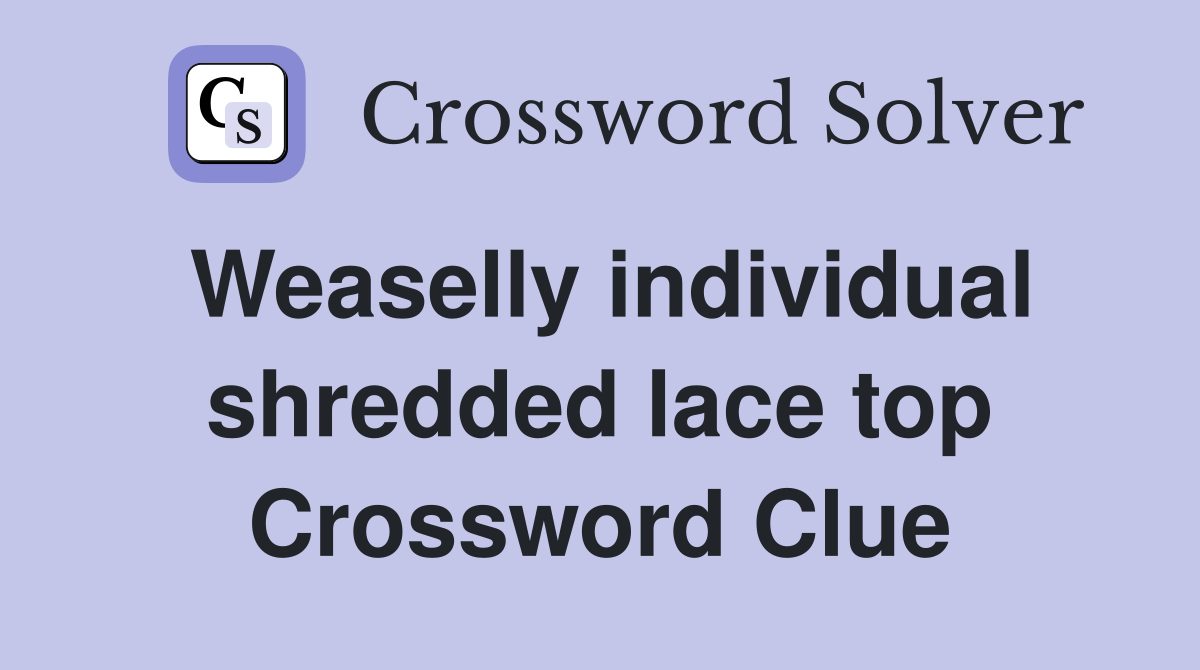 Weaselly individual shredded lace top Crossword Clue