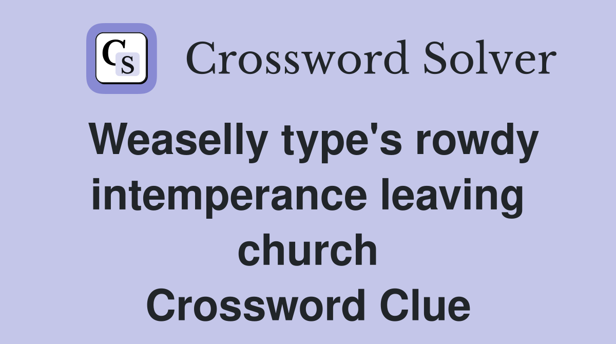 Weaselly type's rowdy intemperance leaving church Crossword Clue