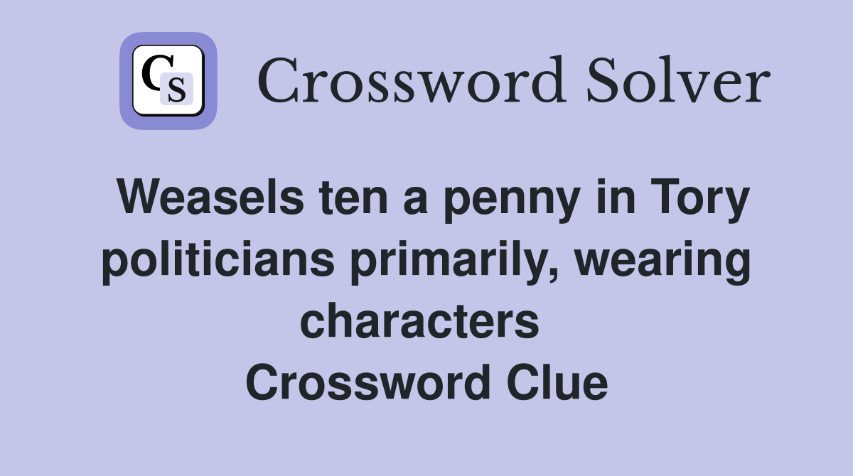 Weasels ten a penny in Tory politicians primarily, wearing characters  Crossword Clue