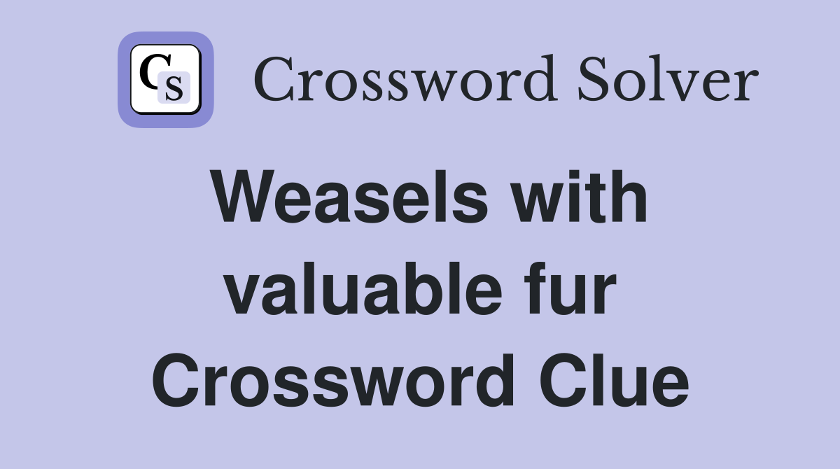 Weasels with valuable fur Crossword Clue