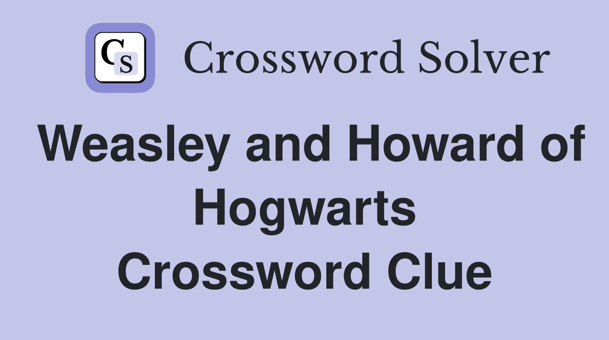 Weasley and Howard of Hogwarts Crossword Clue