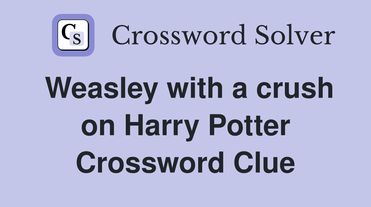 Weasley with a crush on Harry Potter Crossword Clue
