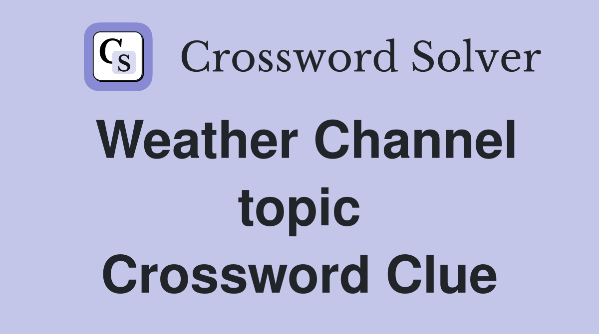 Weather Channel topic Crossword Clue