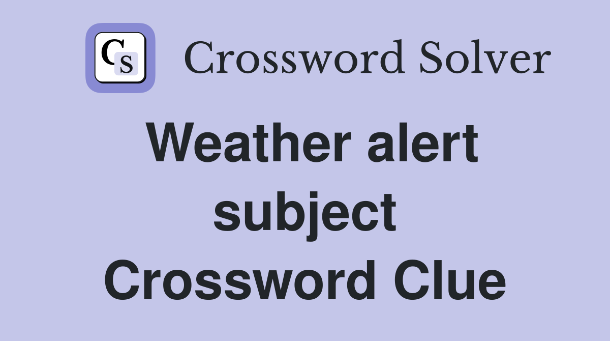Weather alert subject Crossword Clue