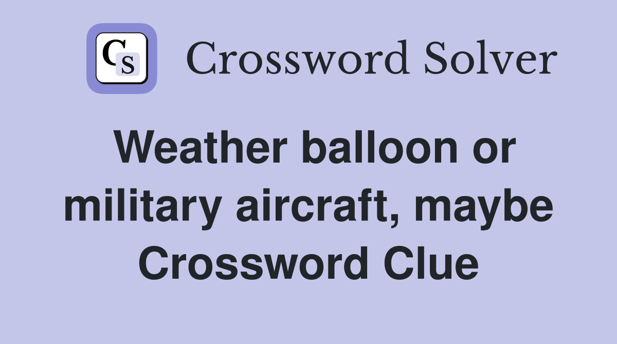 Weather balloon or military aircraft, maybe Crossword Clue